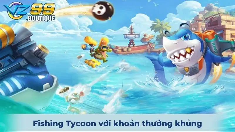 Fishing Tycoon với khoản thưởng khủng cho tay săn mồi đỉnh cao