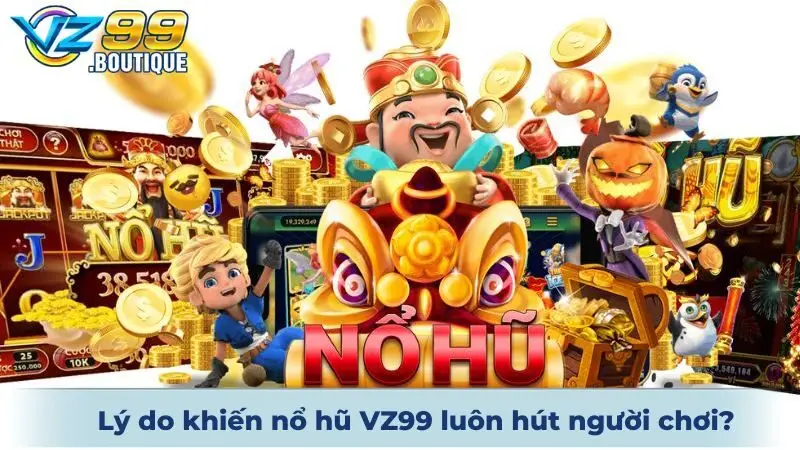 Lý do khiến nổ hũ VZ99 luôn hút người chơi?
