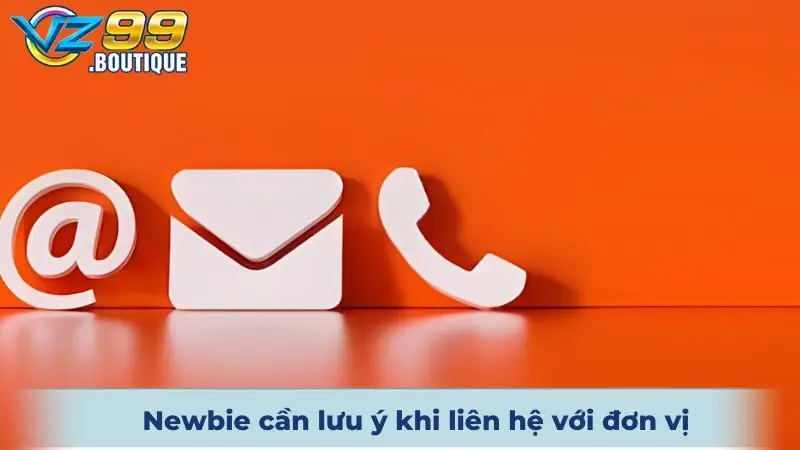 Newbie cần lưu ý khi liên hệ với đơn vị