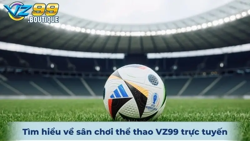 Tìm hiểu về sân chơi thể thao VZ99 trực tuyến trong 2025